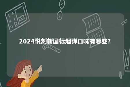 2024悦刻新国标烟弹口味有哪些
？ 